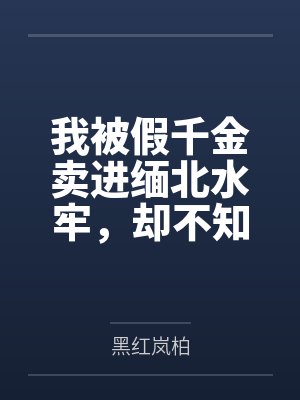 我被假千金卖进缅北水牢，却不知我是那的姑奶奶
